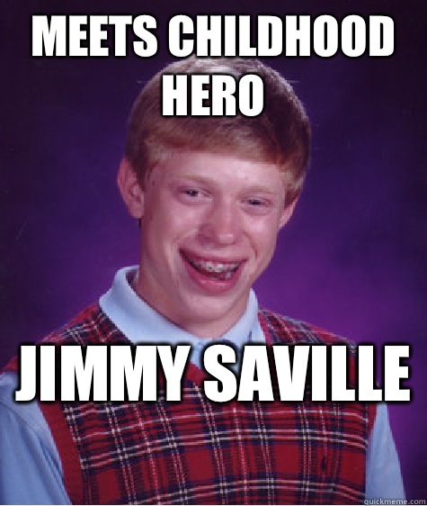 Meets childhood hero Jimmy saville   Bad Luck Brian