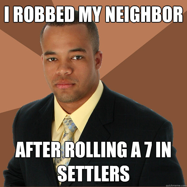 I robbed my neighbor after rolling a 7 in settlers  Successful Black Man