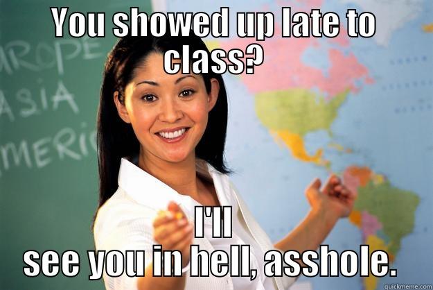 YOU SHOWED UP LATE TO CLASS? I'LL SEE YOU IN HELL, ASSHOLE.  Unhelpful High School Teacher