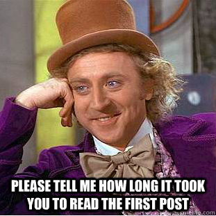  Please tell me how long it took you to read the first post  Condescending Wonka