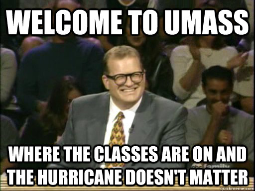 welcome to Umass where the classes are on and the hurricane doesn't matter  