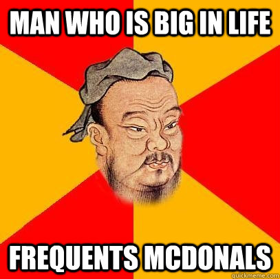 Man who is big in life frequents Mcdonals - Man who is big in life frequents Mcdonals  Confucius says