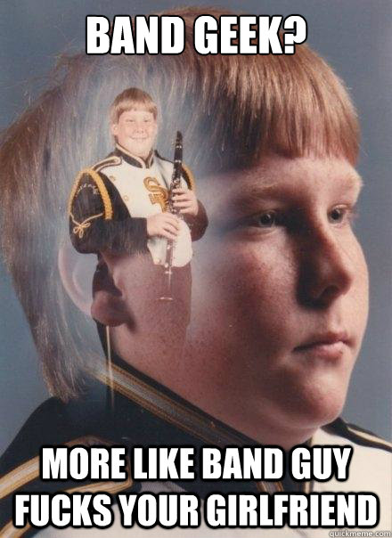 band geek? more like band guy fucks your girlfriend - band geek? more like band guy fucks your girlfriend  PTSD Clarinet Boy