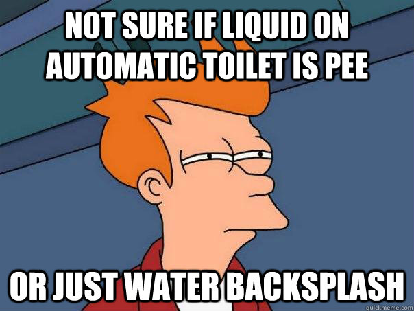 Not sure IF LIQUID ON AUTOMATIC TOILET IS PEE or just water backsplash - Not sure IF LIQUID ON AUTOMATIC TOILET IS PEE or just water backsplash  Futurama Fry