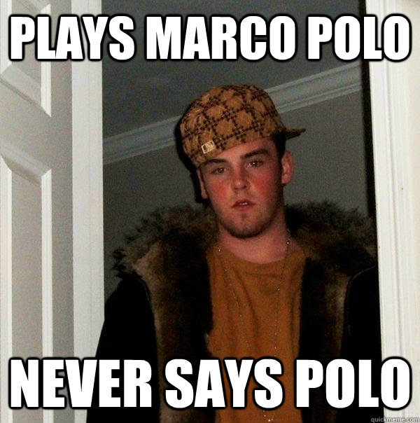 Plays Marco polo never says polo - Plays Marco polo never says polo  Scumbag Steve