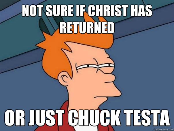 not sure if christ has returned or just chuck testa  Futurama Fry