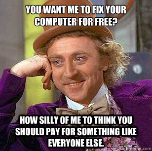 You want me to fix your computer for free? how silly of me to think you should pay for something like everyone else.  Condescending Wonka