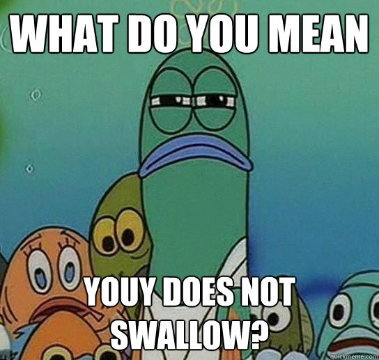 What do you mean youy does not swallow?  Serious fish SpongeBob