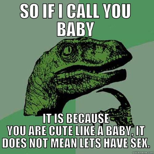 BABY CALLING - SO IF I CALL YOU BABY IT IS BECAUSE YOU ARE CUTE LIKE A BABY, IT DOES NOT MEAN LETS HAVE SEX. Philosoraptor