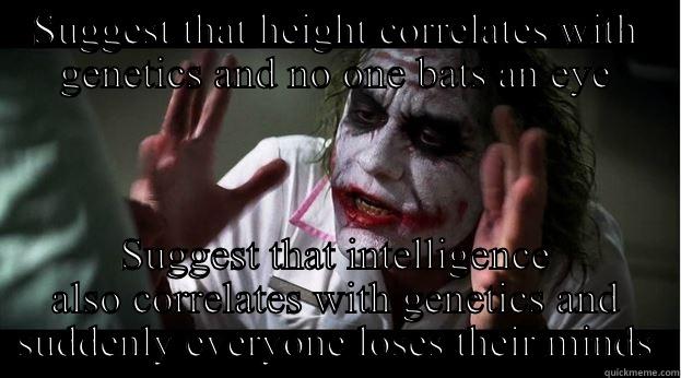 SUGGEST THAT HEIGHT CORRELATES WITH GENETICS AND NO ONE BATS AN EYE SUGGEST THAT INTELLIGENCE ALSO CORRELATES WITH GENETICS AND SUDDENLY EVERYONE LOSES THEIR MINDS Joker Mind Loss