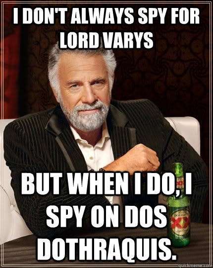 I don't always spy for Lord Varys but when I do, I spy on dos dothraquis.  The Most Interesting Man In The World