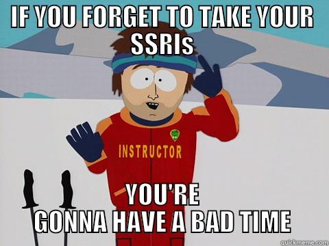 Don't forget your meds - IF YOU FORGET TO TAKE YOUR SSRIS YOU'RE GONNA HAVE A BAD TIME Youre gonna have a bad time