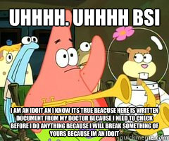 Uhhhh. Uhhhh BSI I am an idoit an i know its true beacuse here is written document from my doctor because i need to check before i do anything because i will break something of yours because im an idoit - Uhhhh. Uhhhh BSI I am an idoit an i know its true beacuse here is written document from my doctor because i need to check before i do anything because i will break something of yours because im an idoit  Patrick Star Mayonnaise