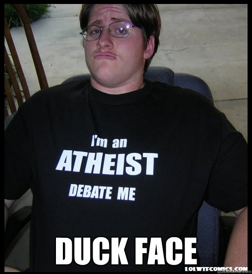 Duck Face - Duck Face  Scumbag Atheist