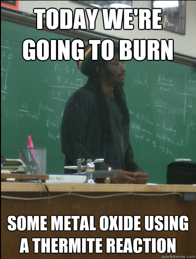 Today we're going to burn some metal oxide using a thermite reaction - Today we're going to burn some metal oxide using a thermite reaction  Rasta Science Teacher