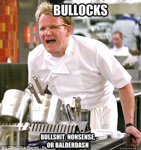 Bullocks bullshit, nonsense, or balderdash  gordon ramsay