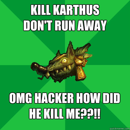 Kill Karthus
Don't run away OMG Hacker how did he kill me??!! - Kill Karthus
Don't run away OMG Hacker how did he kill me??!!  Bad LoL Player