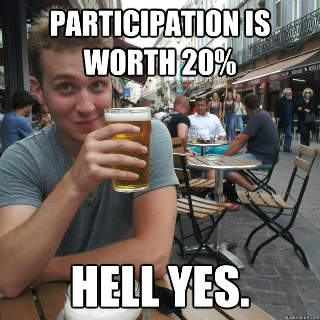 Participation is worth 20% Hell yes. - Participation is worth 20% Hell yes.  Enthusiastic College Senior