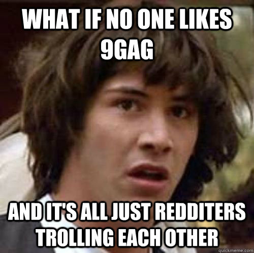 What if no one likes 9Gag And it's all just redditers trolling each other  conspiracy keanu