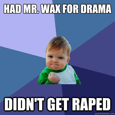 Had Mr. Wax for drama Didn't get raped  Success Kid