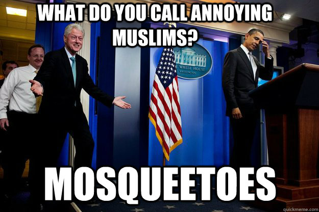 what do you call annoying muslims? mosqueetoes  Inappropriate Timing Bill Clinton