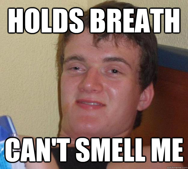 HOLDS BREATH can't smell me  10 Guy