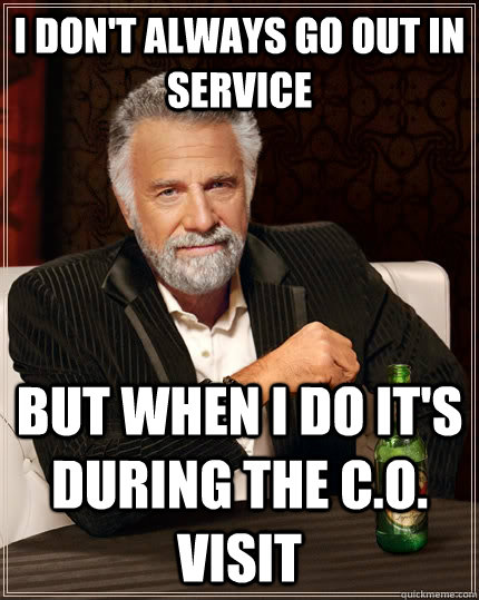 i don't always go out in service but when i do it's during the c.o. visit - i don't always go out in service but when i do it's during the c.o. visit  The Most Interesting Man In The World