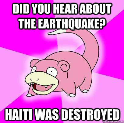 did you hear about the earthquake? haiti was destroyed  Slowpoke