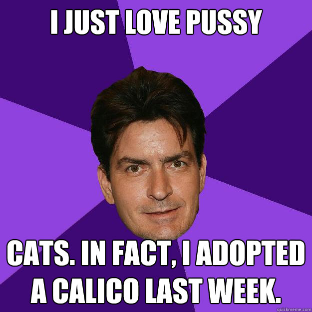 I just love pussy cats. In fact, I adopted a calico last week. - I just love pussy cats. In fact, I adopted a calico last week.  Clean Sheen