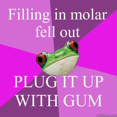 Filling in molar fell out PLUG IT UP WITH GUM - Filling in molar fell out PLUG IT UP WITH GUM  Foul Bachelorette Frog