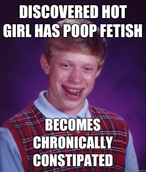 discovered hot girl has poop fetish becomes chronically constipated  Bad Luck Brian