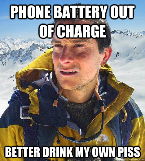 Phone battery out of charge Better drink my own piss  Bear Grylls