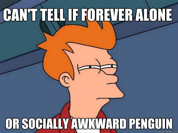 Can't tell if forever alone Or socially awkward penguin - Can't tell if forever alone Or socially awkward penguin  Futurama Fry