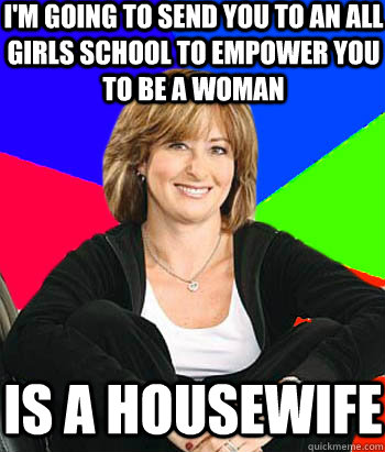 I'm going to send you to an all girls school to empower you to be a woman is a housewife  Sheltering Suburban Mom