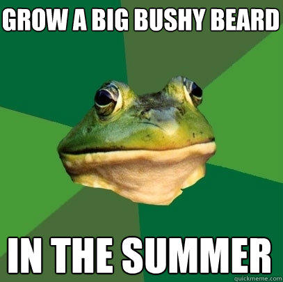 grow a big bushy beard in the summer  Foul Bachelor Frog