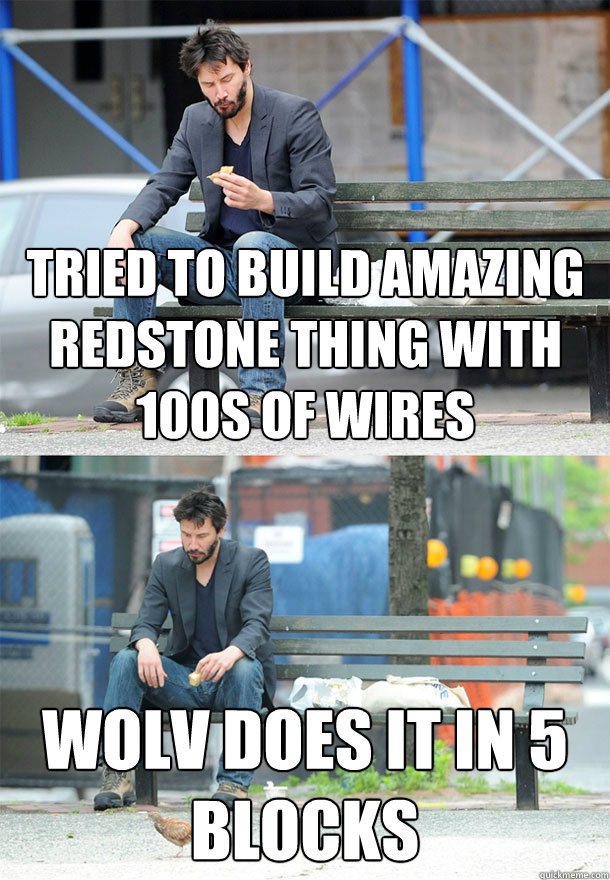 tried to build amazing redstone thing with 100s of wires wolv does it in 5 blocks  Sad Keanu