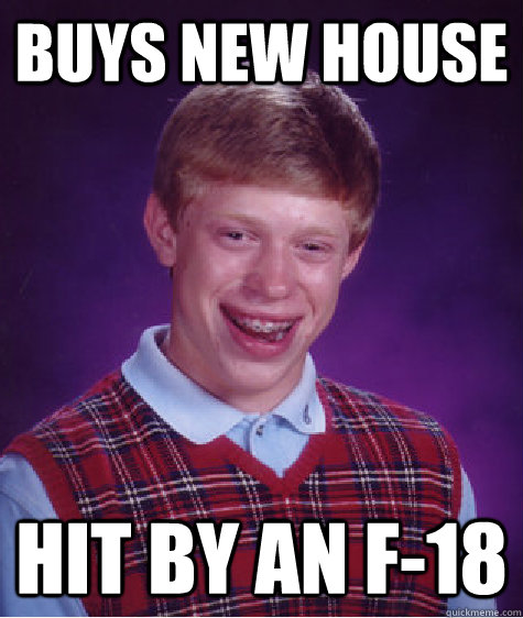 buys new house hit by an f-18  Bad Luck Brian