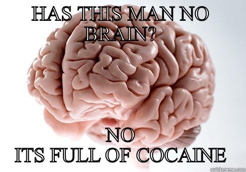 HAS THIS MAN NO BRAIN? NO ITS FULL OF COCAINE Scumbag Brain