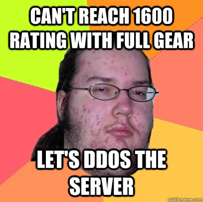 Can't REACH 1600 rating with full gear Let's DDOS the server  Butthurt Dweller