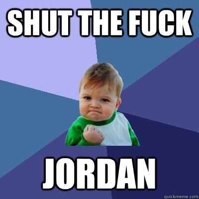 Shut the fuck  Jordan  Success Kid