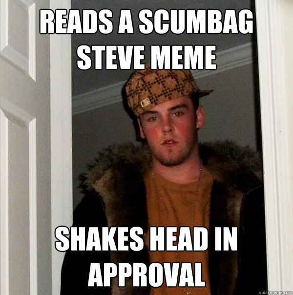 reads a scumbag steve meme shakes head in approval  Scumbag Steve