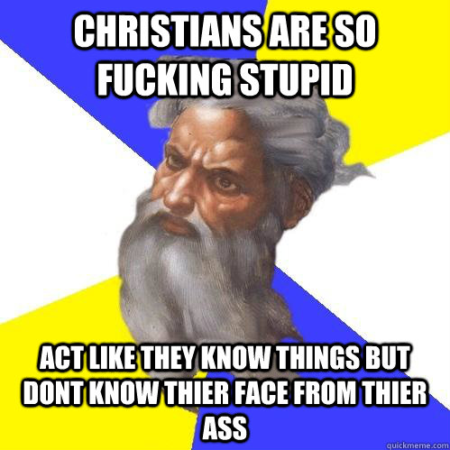 christians are so fucking stupid act like they know things but dont know thier face from thier ass  Advice God