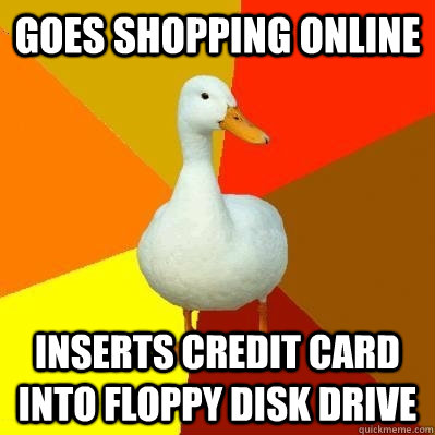 Goes shopping online Inserts credit card into floppy disk drive  Tech Impaired Duck