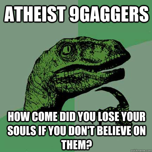 Atheist 9gaggers How come did you lose your souls if you don't believe on them?  Philosoraptor