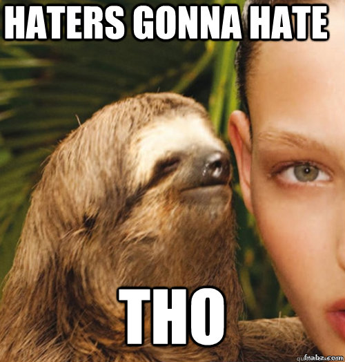 haters gonna hate tho  rape sloth