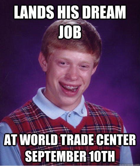 lands his dream job  at world trade center September 10th - lands his dream job  at world trade center September 10th  Bad Luck Brian