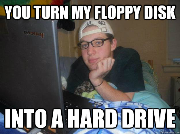 You turn my Floppy Disk into a Hard Drive  