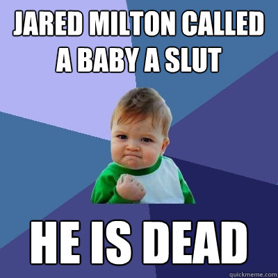 JARED MILTON CALLED A BABY A SLUT HE IS DEAD  Success Kid