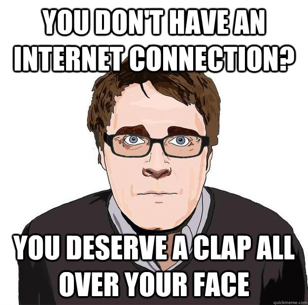 YOU DON'T HAVE AN INTERNET CONNECTION? YOU DESERVE A CLAP ALL OVER YOUR FACE  Always Online Adam Orth