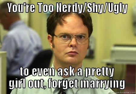 to even ask a pretty girl out, forget marrying - YOU'RE TOO NERDY/SHY/UGLY TO EVEN ASK A PRETTY GIRL OUT, FORGET MARRYING Schrute